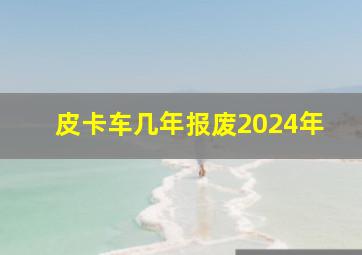 皮卡车几年报废2024年