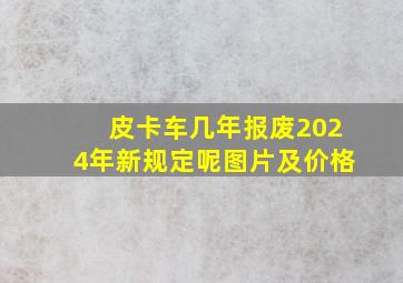 皮卡车几年报废2024年新规定呢图片及价格