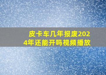 皮卡车几年报废2024年还能开吗视频播放