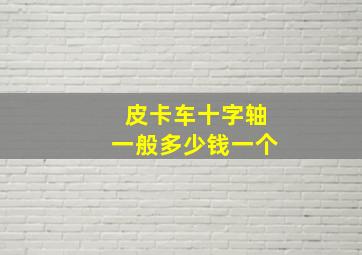 皮卡车十字轴一般多少钱一个