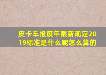 皮卡车报废年限新规定2019标准是什么呢怎么算的