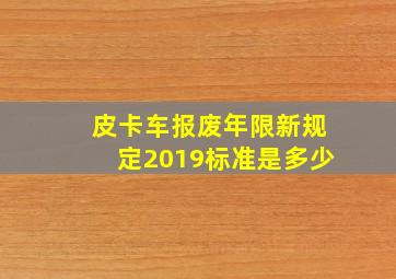 皮卡车报废年限新规定2019标准是多少