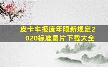 皮卡车报废年限新规定2020标准图片下载大全