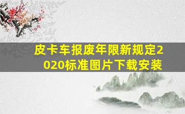 皮卡车报废年限新规定2020标准图片下载安装