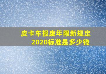 皮卡车报废年限新规定2020标准是多少钱