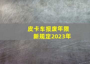 皮卡车报废年限新规定2023年