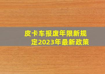 皮卡车报废年限新规定2023年最新政策