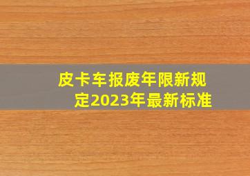 皮卡车报废年限新规定2023年最新标准