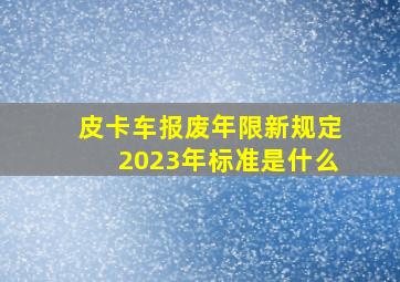 皮卡车报废年限新规定2023年标准是什么