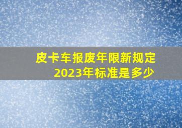 皮卡车报废年限新规定2023年标准是多少