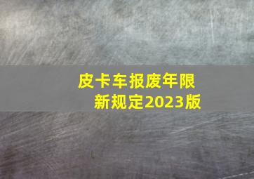 皮卡车报废年限新规定2023版