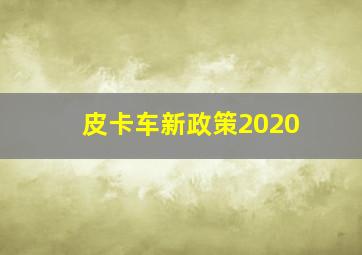 皮卡车新政策2020