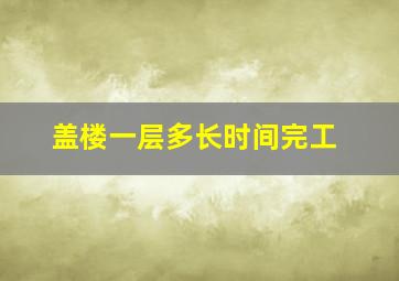 盖楼一层多长时间完工