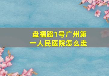 盘福路1号广州第一人民医院怎么走