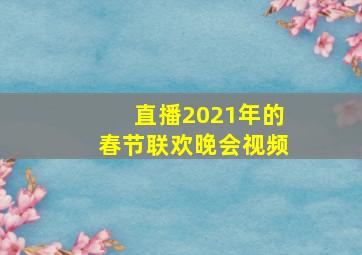 直播2021年的春节联欢晚会视频