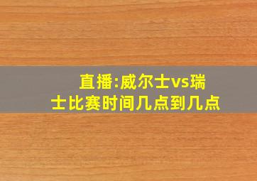 直播:威尔士vs瑞士比赛时间几点到几点