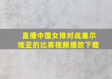 直播中国女排对战塞尔维亚的比赛视频播放下载