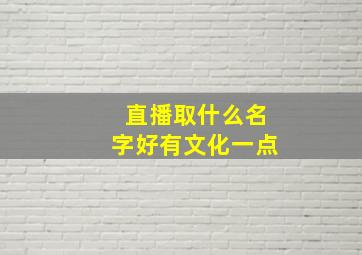 直播取什么名字好有文化一点