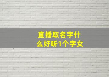 直播取名字什么好听1个字女