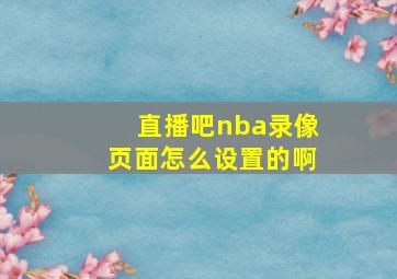 直播吧nba录像页面怎么设置的啊