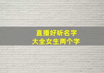 直播好听名字大全女生两个字