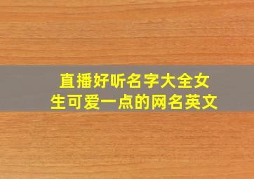 直播好听名字大全女生可爱一点的网名英文