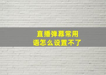 直播弹幕常用语怎么设置不了