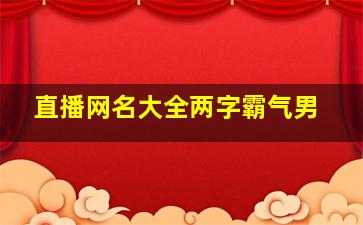 直播网名大全两字霸气男