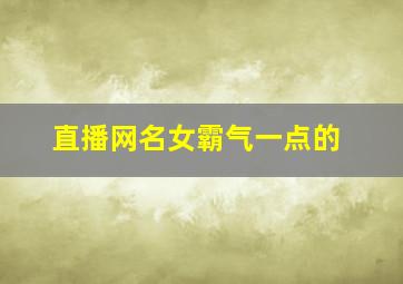 直播网名女霸气一点的