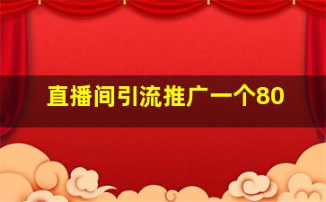 直播间引流推广一个80