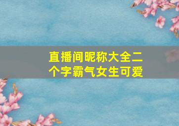 直播间昵称大全二个字霸气女生可爱