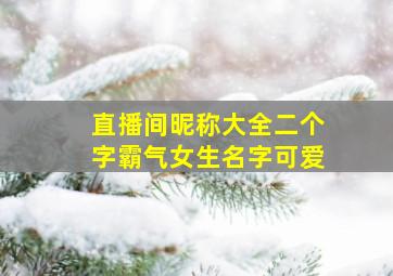 直播间昵称大全二个字霸气女生名字可爱