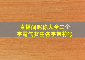 直播间昵称大全二个字霸气女生名字带符号