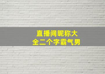 直播间昵称大全二个字霸气男