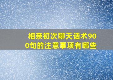 相亲初次聊天话术900句的注意事项有哪些