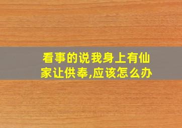 看事的说我身上有仙家让供奉,应该怎么办