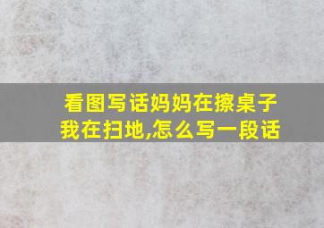 看图写话妈妈在擦桌子我在扫地,怎么写一段话