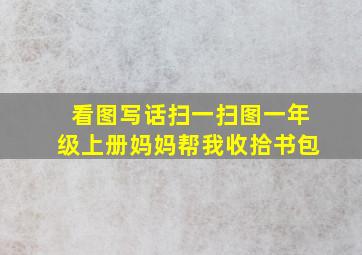 看图写话扫一扫图一年级上册妈妈帮我收拾书包