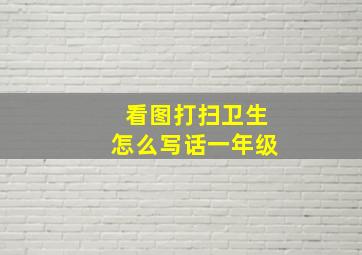 看图打扫卫生怎么写话一年级