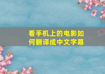 看手机上的电影如何翻译成中文字幕