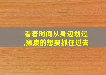 看着时间从身边划过,颓废的想要抓住过去