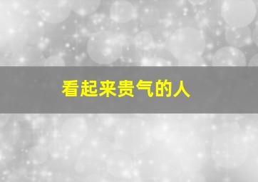 看起来贵气的人