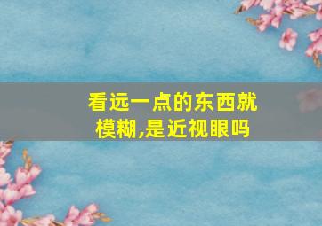 看远一点的东西就模糊,是近视眼吗