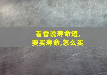 看香说寿命短,要买寿命,怎么买