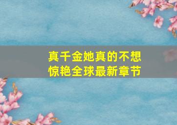 真千金她真的不想惊艳全球最新章节