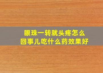 眼珠一转就头疼怎么回事儿吃什么药效果好