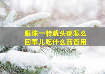 眼珠一转就头疼怎么回事儿吃什么药管用