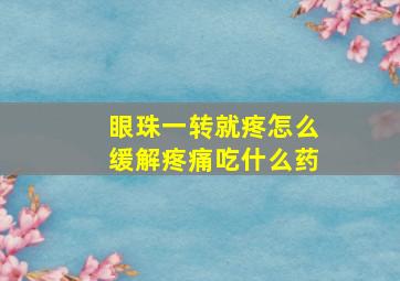 眼珠一转就疼怎么缓解疼痛吃什么药