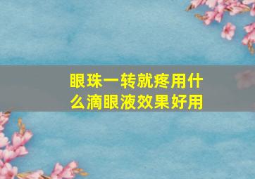 眼珠一转就疼用什么滴眼液效果好用