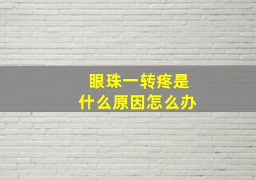 眼珠一转疼是什么原因怎么办